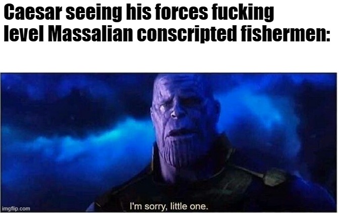 Thanos I'm sorry little one | Caesar seeing his forces fucking level Massalian conscripted fishermen: | image tagged in thanos i'm sorry little one,HistoryMemes | made w/ Imgflip meme maker