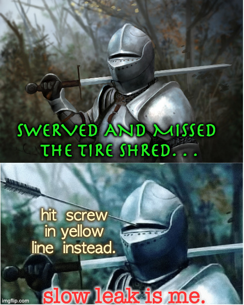 If It weren't for Bad Luck i'd have No Luck | SWERVED AND MISSED 
THE TIRE SHRED. . . hit  screw 
in yellow 
line  instead. slow leak is me. | image tagged in knight with arrow in helmet,bad luck | made w/ Imgflip meme maker