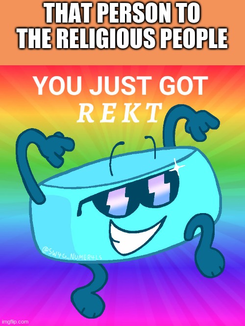 You just got rekt bracelety | THAT PERSON TO THE RELIGIOUS PEOPLE | image tagged in you just got rekt bracelety | made w/ Imgflip meme maker