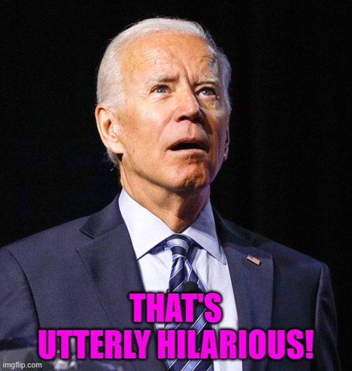 Joe Biden | THAT'S UTTERLY HILARIOUS! | image tagged in joe biden | made w/ Imgflip meme maker