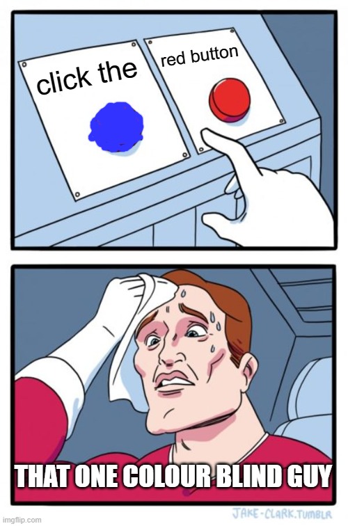 OH GOD HELP! | red button; click the; THAT ONE COLOUR BLIND GUY | image tagged in memes,two buttons | made w/ Imgflip meme maker
