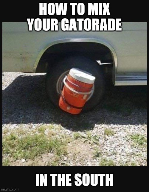 JUST STRAP IT TO A TRUCK WHEEL | HOW TO MIX YOUR GATORADE; IN THE SOUTH | image tagged in cars,strange cars | made w/ Imgflip meme maker