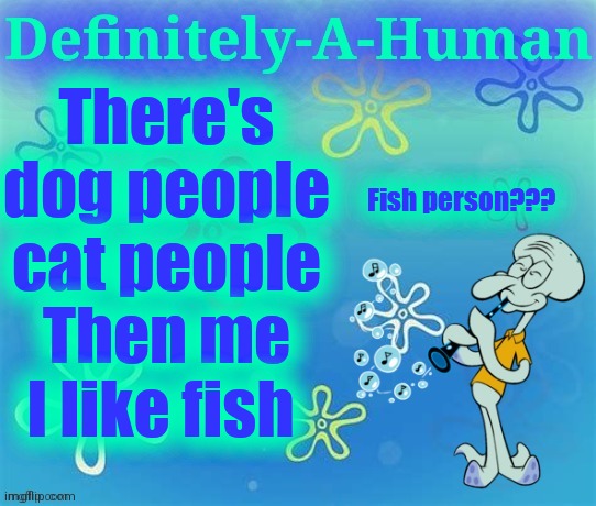 There's dog people
cat people
Then me I like fish; Fish person??? | image tagged in d-a-h squidward temp | made w/ Imgflip meme maker