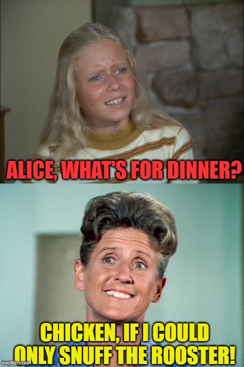 ALICE, WHAT'S FOR DINNER? CHICKEN, IF I COULD ONLY SNUFF THE ROOSTER! | image tagged in marcia marcia marcia,depressing alice | made w/ Imgflip meme maker