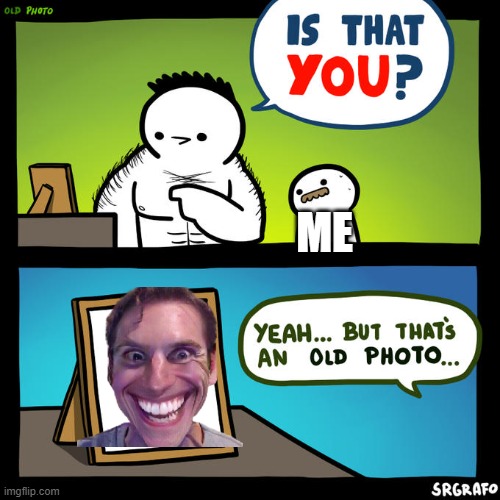 "__" |  ME | image tagged in is that you yeah but that's an old photo | made w/ Imgflip meme maker