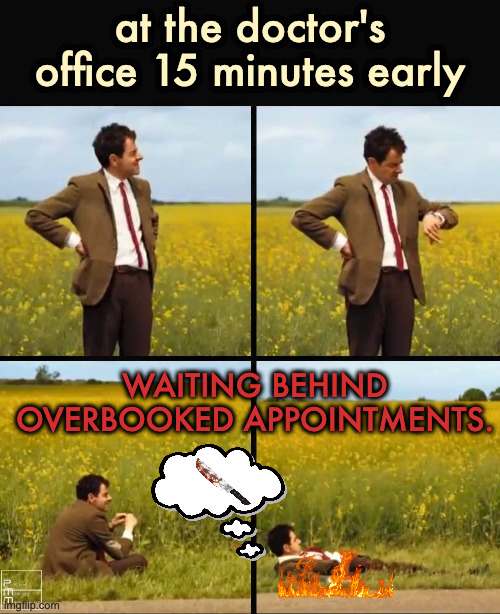 Waiting. . . | at the doctor's office 15 minutes early; WAITING BEHIND
OVERBOOKED APPOINTMENTS. | image tagged in mr bean waiting | made w/ Imgflip meme maker