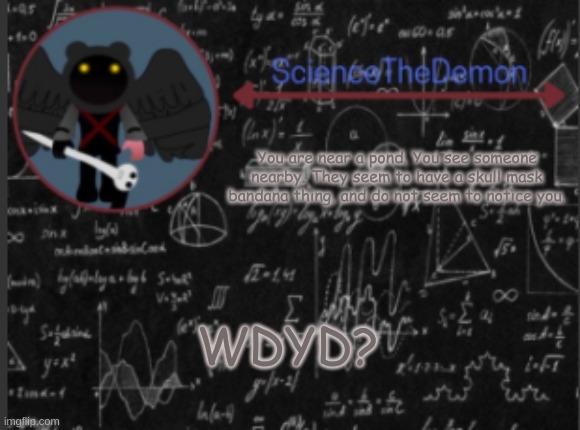 Science's template for scientists | You are near a pond. You see someone nearby. They seem to have a skull mask bandana thing, and do not seem to notice you. WDYD? | image tagged in science's template for scientists | made w/ Imgflip meme maker