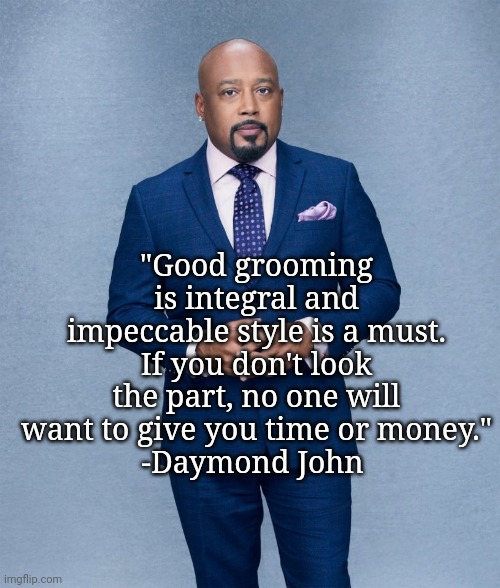 "Good grooming is integral and impeccable style is a must. If you don't look the part, no one will want to give you time or money."
-Daymond John | image tagged in fghgcc | made w/ Imgflip meme maker