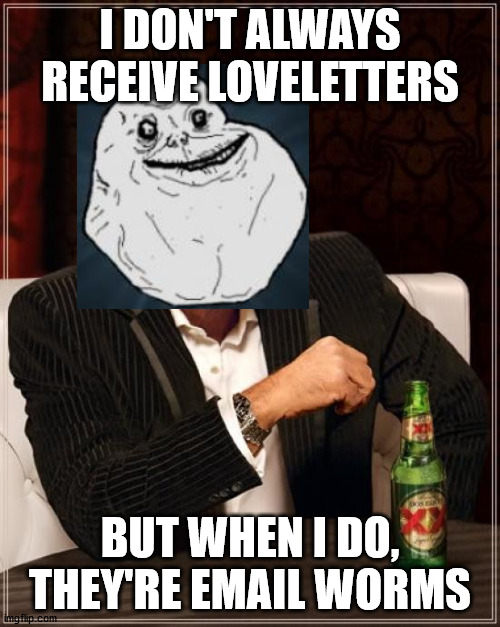 The Most Interesting Man In The World Meme | I DON'T ALWAYS RECEIVE LOVELETTERS; BUT WHEN I DO, THEY'RE EMAIL WORMS | image tagged in memes,the most interesting man in the world | made w/ Imgflip meme maker