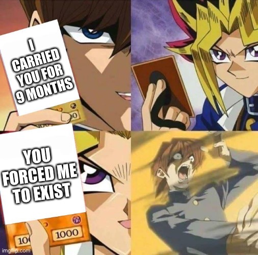 I had to :p | I CARRIED YOU FOR 9 MONTHS; YOU FORCED ME TO EXIST | image tagged in yugioh card draw | made w/ Imgflip meme maker