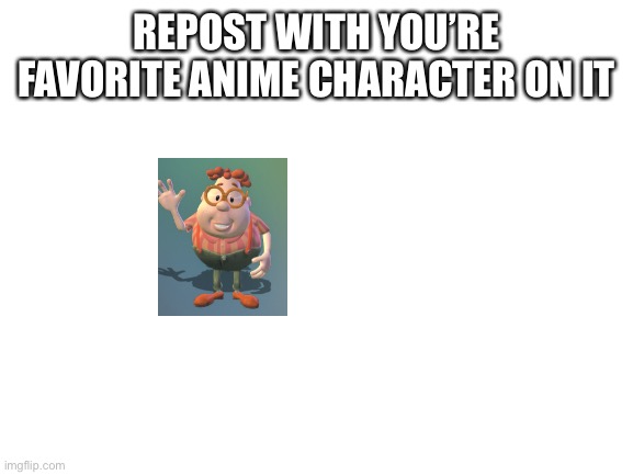 Nanajsj | REPOST WITH YOU’RE FAVORITE ANIME CHARACTER ON IT | image tagged in blank white template | made w/ Imgflip meme maker