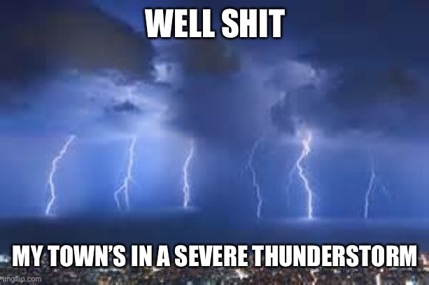 Thunderstorm | WELL SHIT; MY TOWN’S IN A SEVERE THUNDERSTORM | image tagged in thunderstorm | made w/ Imgflip meme maker