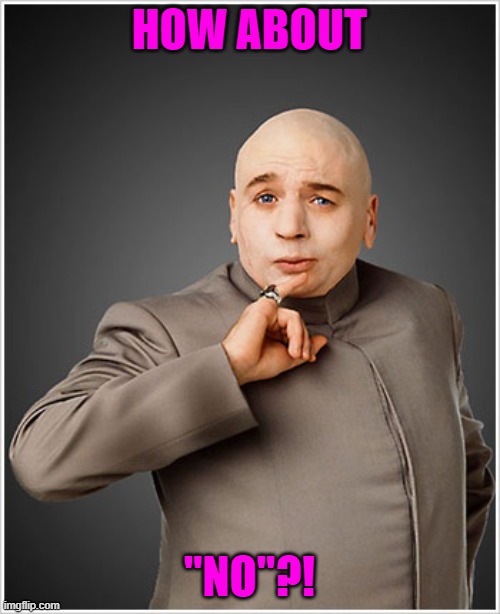 Dr Evil Meme | HOW ABOUT "NO"?! | image tagged in memes,dr evil | made w/ Imgflip meme maker