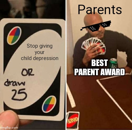 UNO Draw 25 Cards | Parents; Stop giving your child depression; BEST PARENT AWARD | image tagged in memes,uno draw 25 cards | made w/ Imgflip meme maker