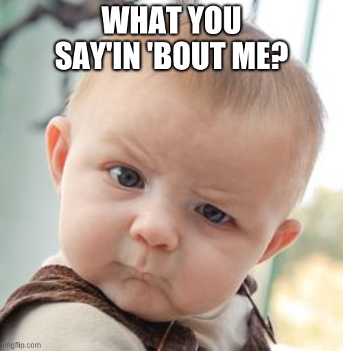 Skeptical Baby |  WHAT YOU SAY'IN 'BOUT ME? | image tagged in memes,skeptical baby | made w/ Imgflip meme maker