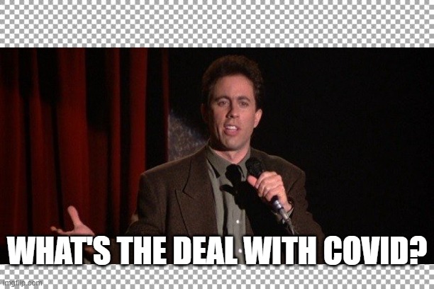 Jerry Seinfeld | WHAT'S THE DEAL WITH COVID? | image tagged in covid-19 | made w/ Imgflip meme maker