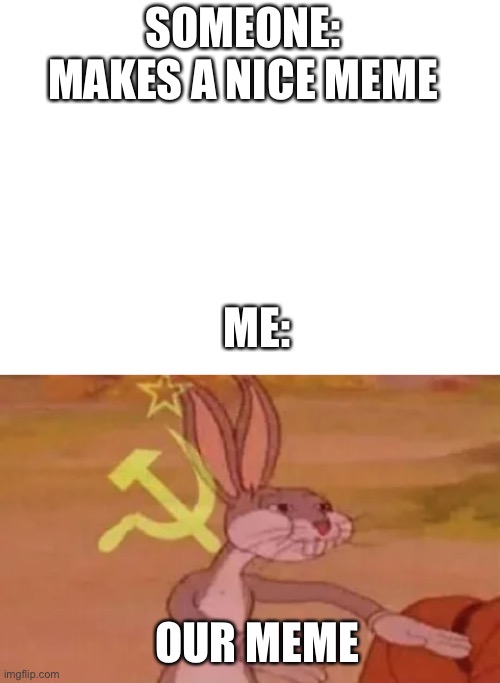 Our mwme | SOMEONE: MAKES A NICE MEME; ME:; OUR MEME | image tagged in blank white template,bugs bunny communist | made w/ Imgflip meme maker
