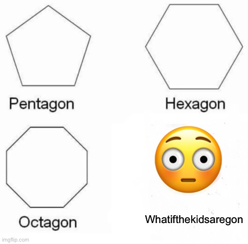 Pentagon Hexagon Octagon Meme | 😳; Whatifthekidsaregon | image tagged in memes,pentagon hexagon octagon,kidnapping,kidnap | made w/ Imgflip meme maker