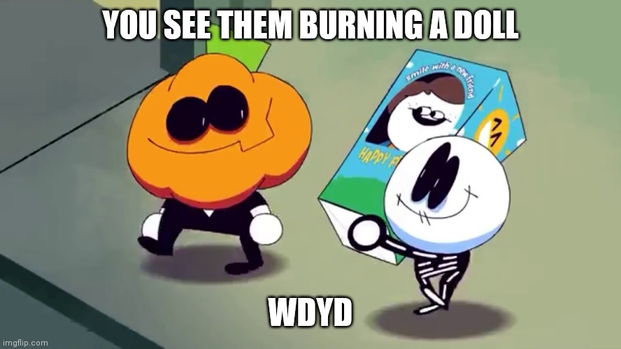 They cute tho | YOU SEE THEM BURNING A DOLL; WDYD | image tagged in lets burn it and see if it screams | made w/ Imgflip meme maker