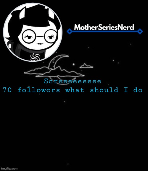 TYSM for 70!! | Screeeeeeeee
70 followers what should I do | image tagged in e | made w/ Imgflip meme maker