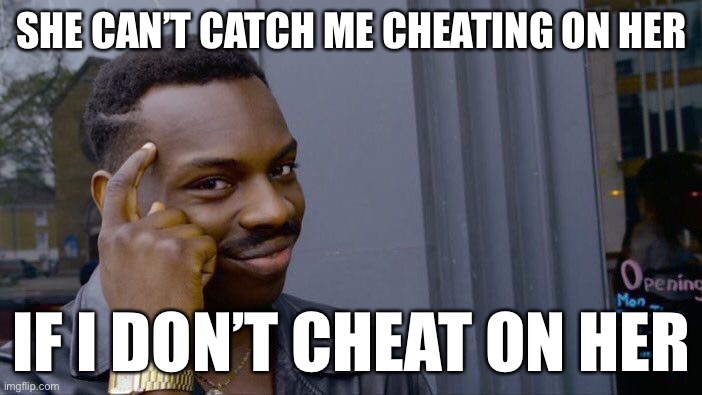 sounds like good advice tho | SHE CAN’T CATCH ME CHEATING ON HER; IF I DON’T CHEAT ON HER | image tagged in memes,roll safe think about it | made w/ Imgflip meme maker