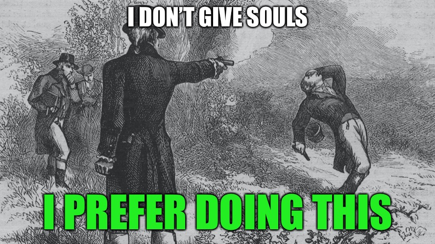 Burr shooting Hamilton | I DON’T GIVE SOULS I PREFER DOING THIS | image tagged in burr shooting hamilton | made w/ Imgflip meme maker