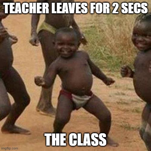 Third World Success Kid Meme | TEACHER LEAVES FOR 2 SECS; THE CLASS | image tagged in memes | made w/ Imgflip meme maker