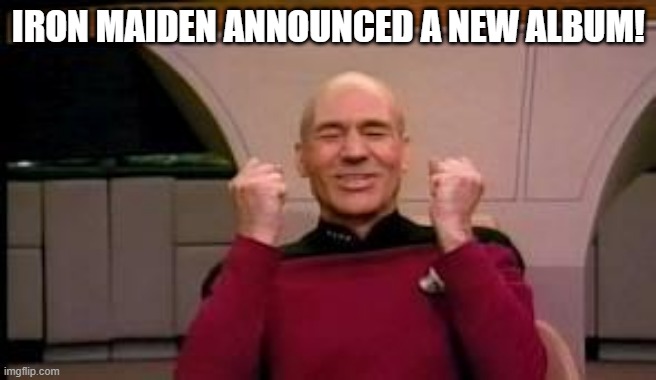 Happy Picard | IRON MAIDEN ANNOUNCED A NEW ALBUM! | image tagged in happy picard | made w/ Imgflip meme maker