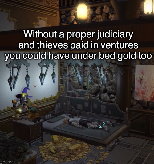 The Game | Without a proper judiciary and thieves paid in ventures you could have under bed gold too | image tagged in final fantasy | made w/ Imgflip meme maker