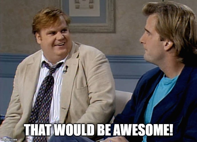 That would be awesome! | THAT WOULD BE AWESOME! | image tagged in chris farley that was awesome | made w/ Imgflip meme maker