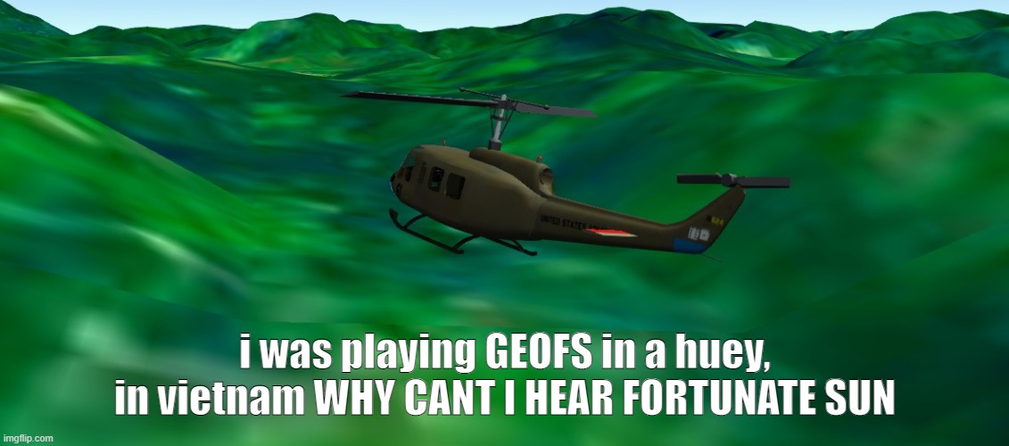 this peed me off | i was playing GEOFS in a huey, in vietnam WHY CANT I HEAR FORTUNATE SUN | image tagged in custom template | made w/ Imgflip meme maker