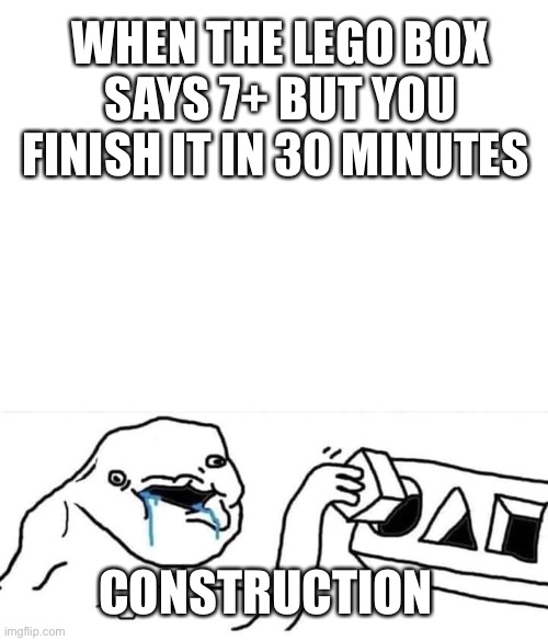 Coming | WHEN THE LEGO BOX SAYS 7+ BUT YOU FINISH IT IN 30 MINUTES; CONSTRUCTION | image tagged in blank white template,brainlet wojak constructor | made w/ Imgflip meme maker