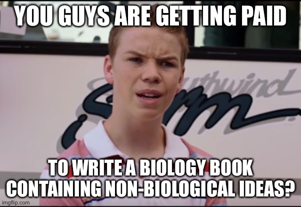 You Guys are Getting Paid | YOU GUYS ARE GETTING PAID TO WRITE A BIOLOGY BOOK CONTAINING NON-BIOLOGICAL IDEAS? | image tagged in you guys are getting paid | made w/ Imgflip meme maker