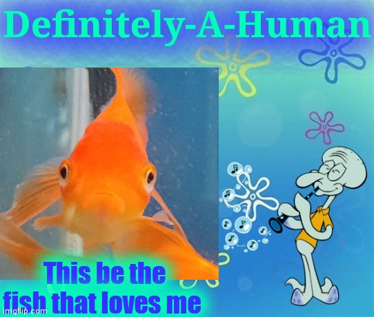 Idek why I put this on my announcement temp | This be the fish that loves me | made w/ Imgflip meme maker