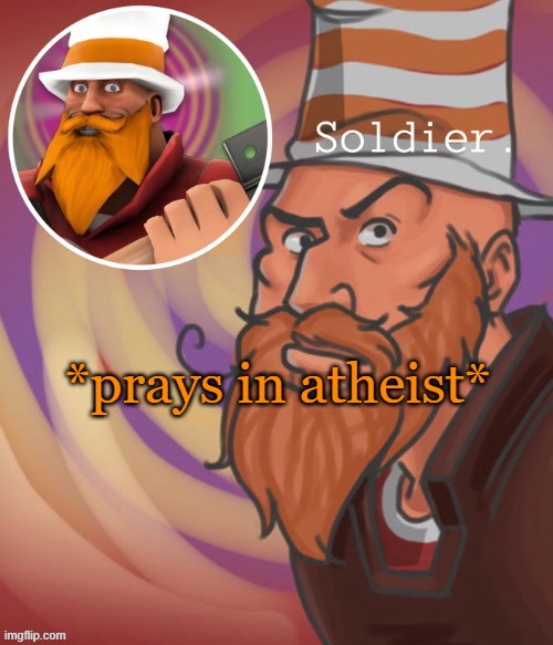 soundsmiiith the soldier maaaiin | *prays in atheist* | image tagged in soundsmiiith the soldier maaaiin | made w/ Imgflip meme maker