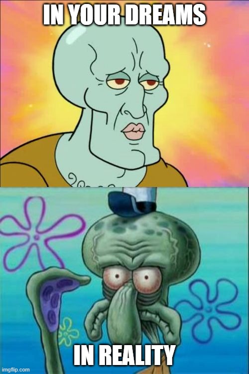 TELL ME IF IT"S TRUE! | IN YOUR DREAMS; IN REALITY | image tagged in memes,squidward | made w/ Imgflip meme maker