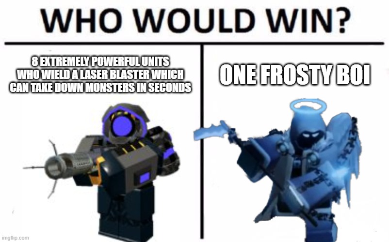 ha you lose | 8 EXTREMELY POWERFUL UNITS WHO WIELD A LASER BLASTER WHICH CAN TAKE DOWN MONSTERS IN SECONDS; ONE FROSTY BOI | image tagged in who would win | made w/ Imgflip meme maker