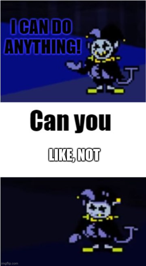 I Can Do Anything | LIKE, NOT | image tagged in i can do anything | made w/ Imgflip meme maker
