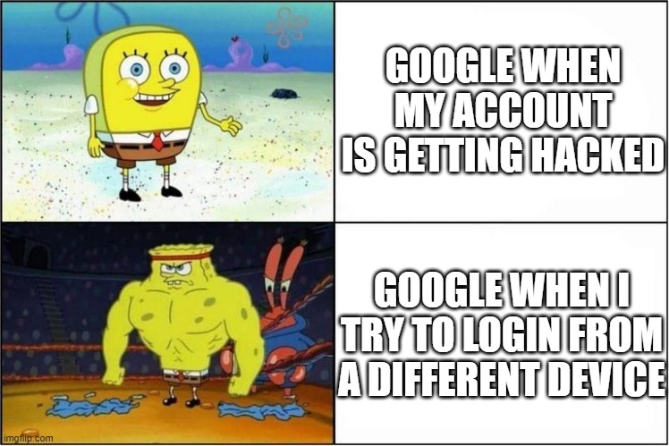 relatable meme | GOOGLE WHEN MY ACCOUNT IS GETTING HACKED; GOOGLE WHEN I TRY TO LOGIN FROM A DIFFERENT DEVICE | image tagged in weak vs strong spongebob | made w/ Imgflip meme maker