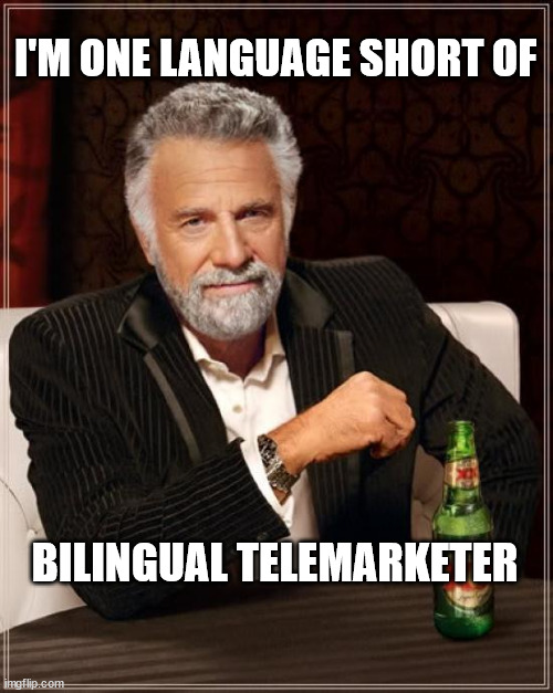 The Most Interesting Man In The World |  I'M ONE LANGUAGE SHORT OF; BILINGUAL TELEMARKETER | image tagged in memes,the most interesting man in the world | made w/ Imgflip meme maker