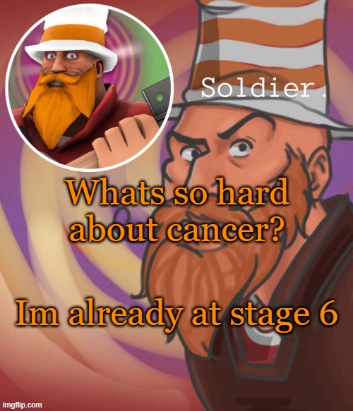 soundsmiiith the soldier maaaiin | Whats so hard about cancer? Im already at stage 6 | image tagged in soundsmiiith the soldier maaaiin | made w/ Imgflip meme maker