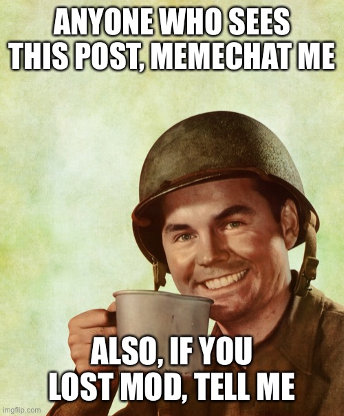 High Res Coffee Soldier | ANYONE WHO SEES THIS POST, MEMECHAT ME; ALSO, IF YOU LOST MOD, TELL ME | image tagged in high res coffee soldier | made w/ Imgflip meme maker