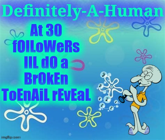 I slammed my toenail into a brick and my toenail fell off (tbh this announcement is a joke but I'll still do it) | At 30 fOlLoWeRs IlL dO a BrOkEn ToEnAiL rEvEaL | image tagged in d-a-h squidward temp | made w/ Imgflip meme maker