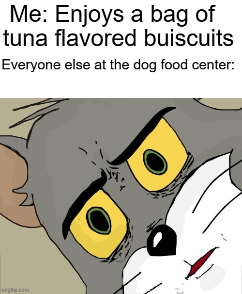 To | Me: Enjoys a bag of tuna flavored buiscuits; Everyone else at the dog food center: | image tagged in memes,unsettled tom | made w/ Imgflip meme maker