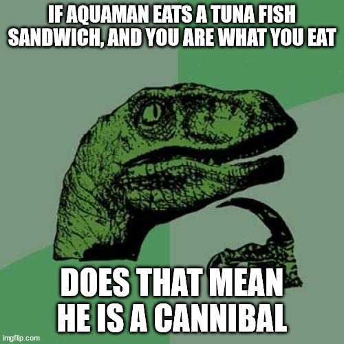 When Ben 10 Gives Aquaman Part Of His Tuna Fish Sandwich | IF AQUAMAN EATS A TUNA FISH SANDWICH, AND YOU ARE WHAT YOU EAT; DOES THAT MEAN HE IS A CANNIBAL | image tagged in memes,philosoraptor | made w/ Imgflip meme maker