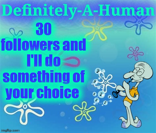 "Your" being anyone who sees this | 30 followers and I'll do something of your choice | image tagged in d-a-h squidward temp | made w/ Imgflip meme maker