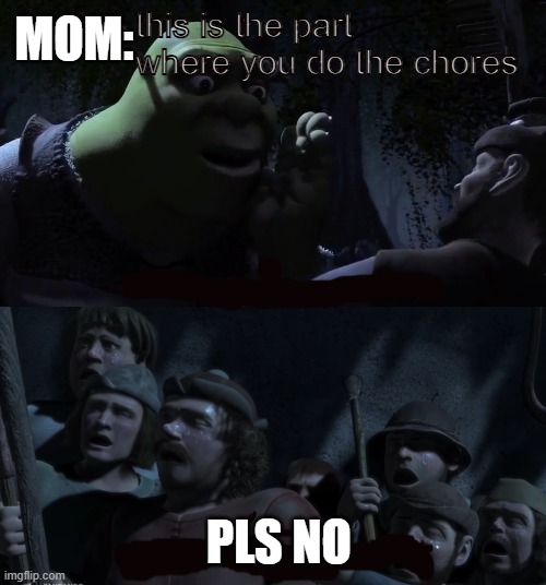 i thunked of shrek months ago | MOM:; this is the part where you do the chores; PLS NO | image tagged in this is the part where you run away | made w/ Imgflip meme maker