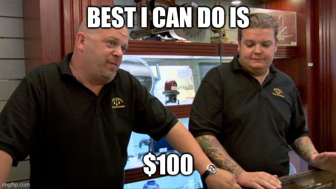 Pawn Stars Best I Can Do | BEST I CAN DO IS $100 | image tagged in pawn stars best i can do | made w/ Imgflip meme maker