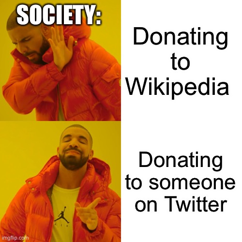 Drake Hotline Bling | SOCIETY:; Donating to Wikipedia; Donating to someone on Twitter | image tagged in memes,drake hotline bling | made w/ Imgflip meme maker