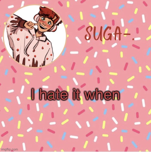 ✨ ✨ | I hate it when | image tagged in suga | made w/ Imgflip meme maker